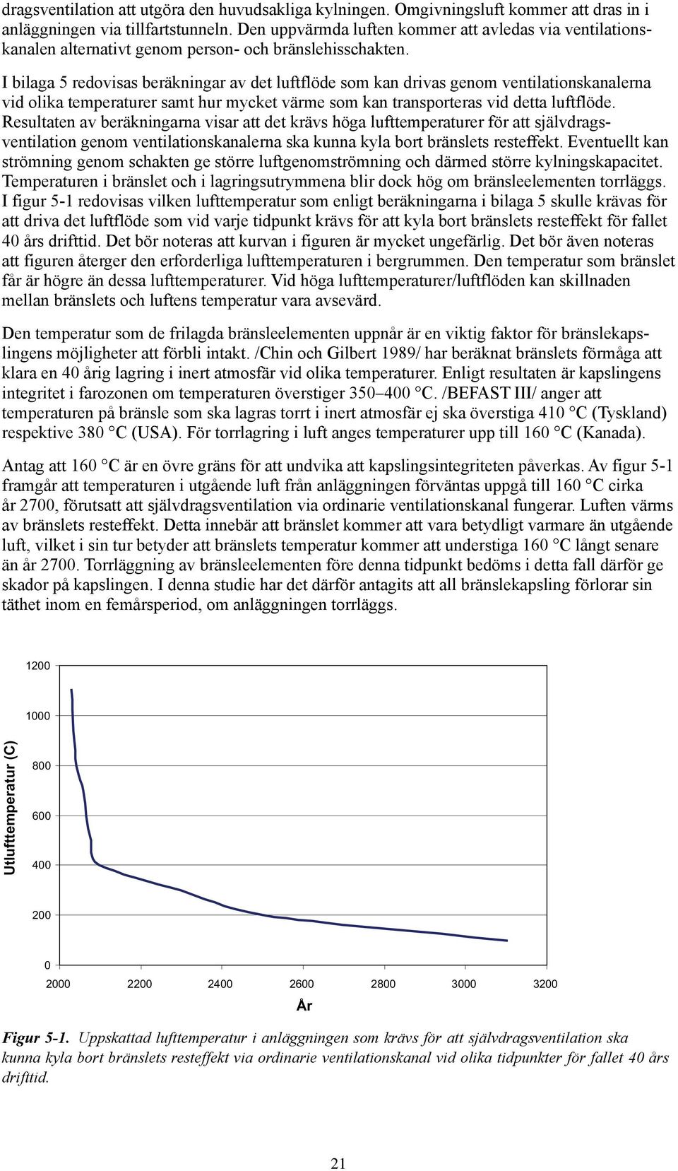 I bilaga 5 redovisas beräkningar av det luftflöde som kan drivas genom ventilationskanalerna vid olika temperaturer samt hur mycket värme som kan transporteras vid detta luftflöde.