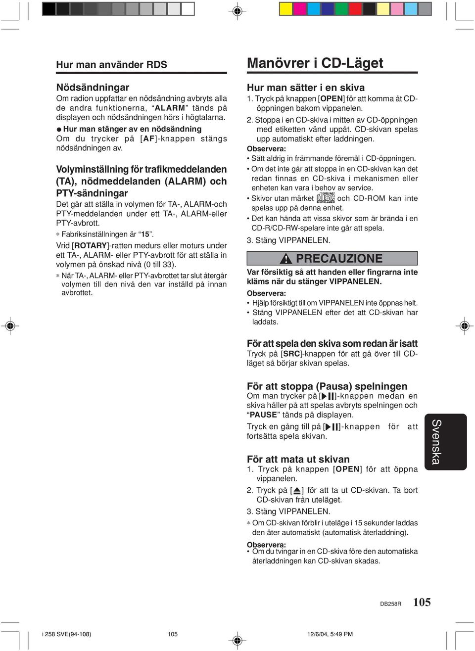 Volyminställning för trafikmeddelanden (TA), nödmeddelanden (ALARM) och PTY-sändningar Det går att ställa in volymen för TA-, ALARM-och PTY-meddelanden under ett TA-, ALARM-eller PTY-avbrott.