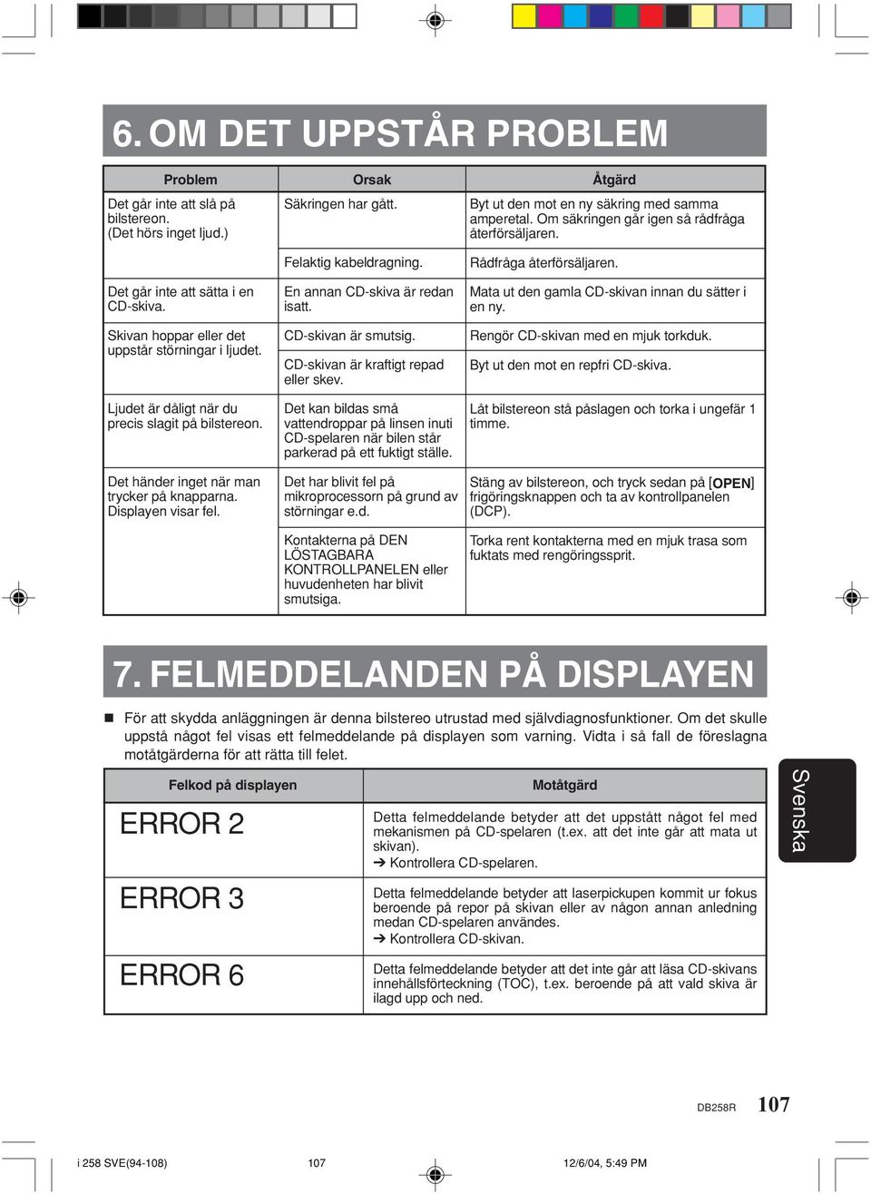 Felaktig kabeldragning. En annan CD-skiva är redan isatt. CD-skivan är smutsig. CD-skivan är kraftigt repad eller skev.