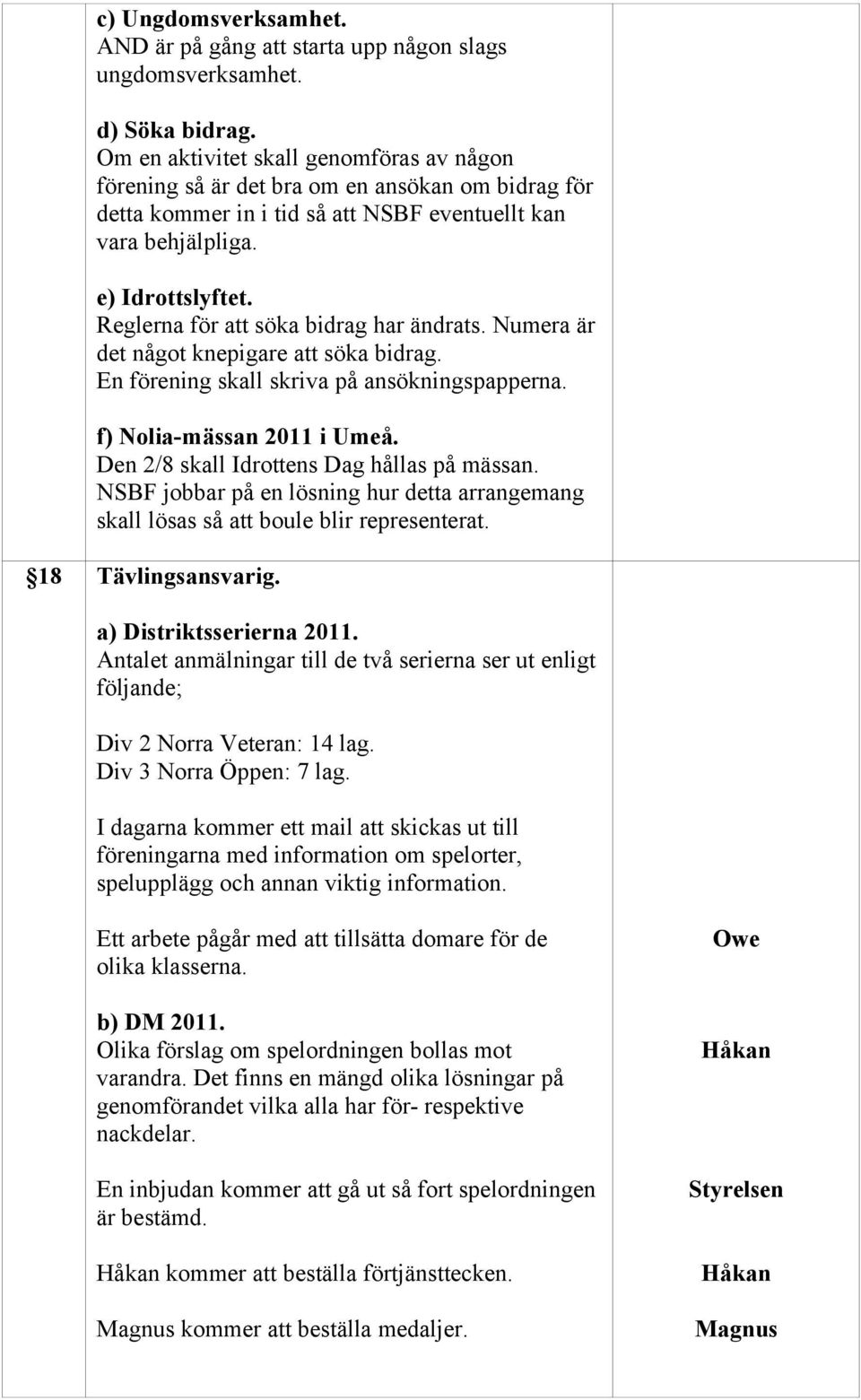 Reglerna för att söka bidrag har ändrats. Numera är det något knepigare att söka bidrag. En förening skall skriva på ansökningspapperna. f) Nolia-mässan 2011 i Umeå.