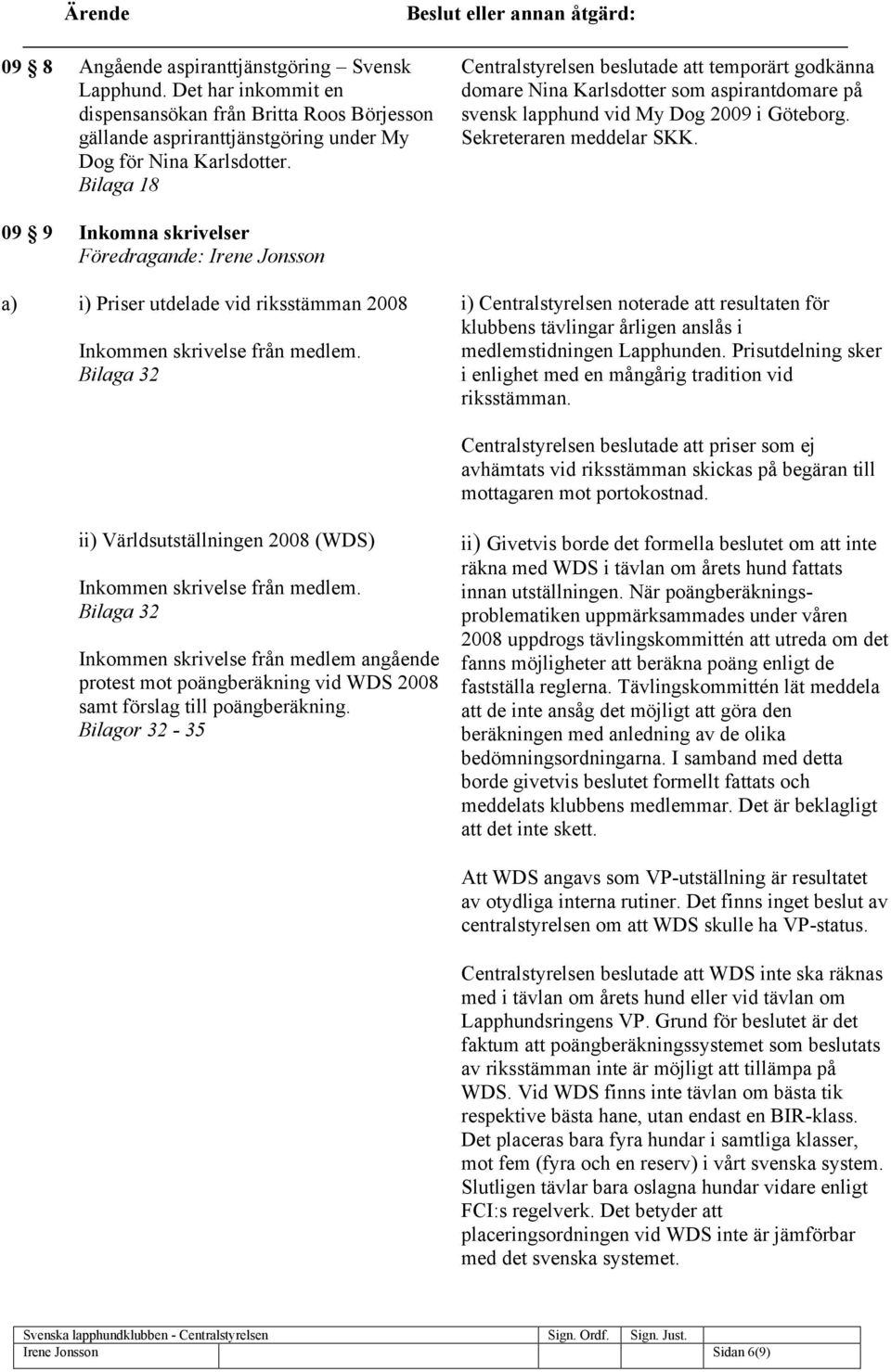 09 9 a) Inkomna skrivelser Föredragande: Irene Jonsson i) Priser utdelade vid riksstämman 2008 Inkommen skrivelse från medlem.