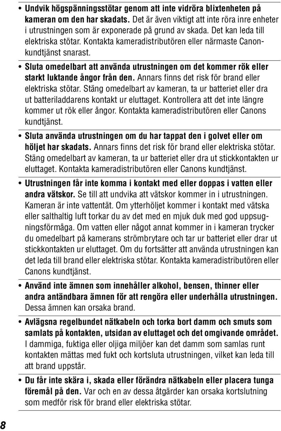 Sluta omedelbart att använda utrustningen om det kommer rök eller starkt luktande ångor från den. Annars finns det risk för brand eller elektriska stötar.