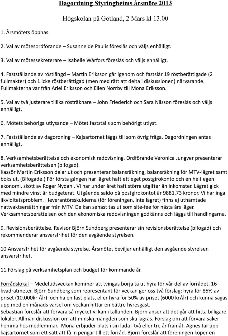 Fastställande av röstlängd Martin Eriksson går igenom och fastslår 19 röstberättigade (2 fullmakter) och 1 icke röstberättigad (men med rätt att delta i diskussionen) närvarande.