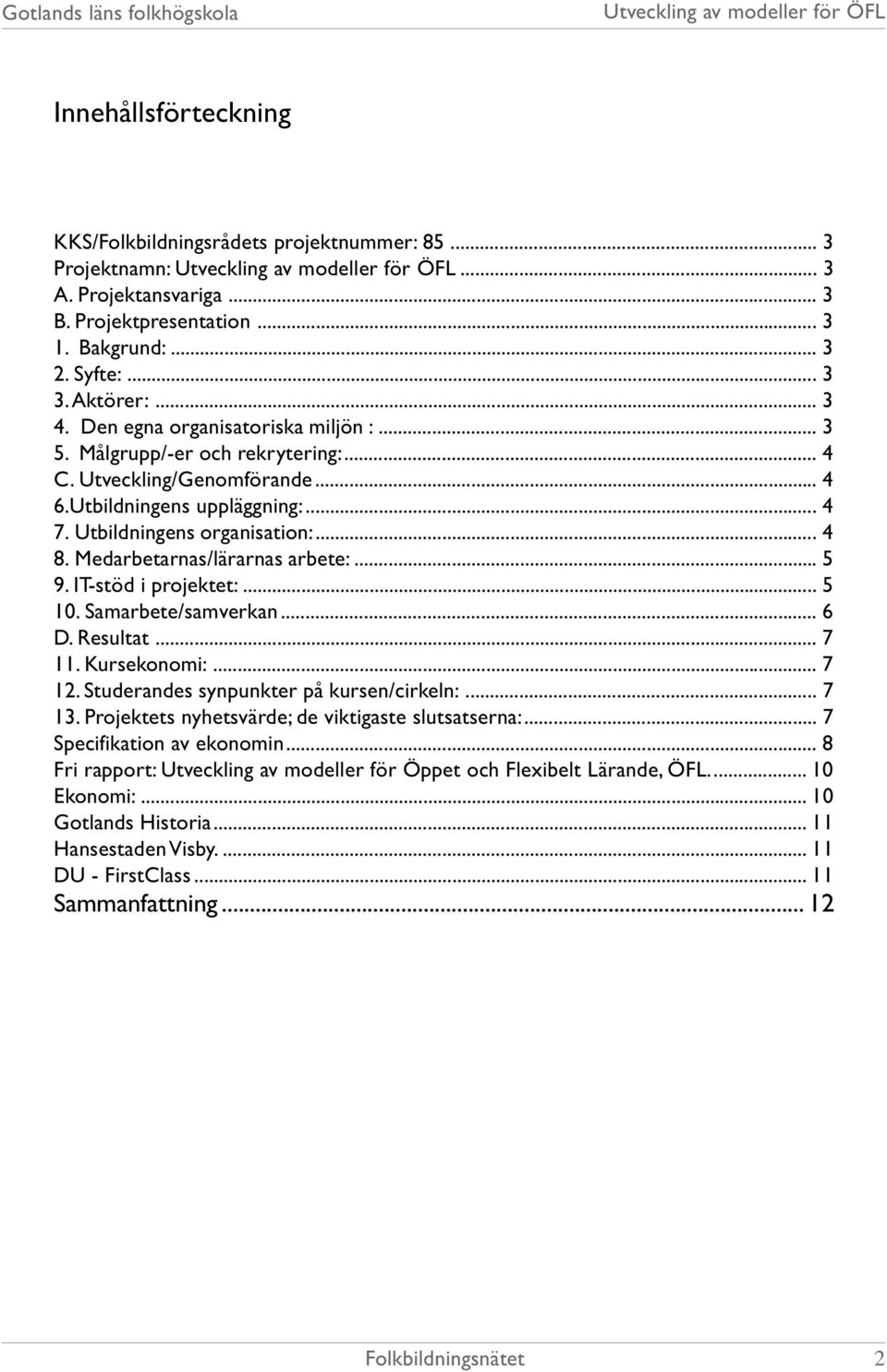 Medarbetarnas/lärarnas arbete:... 5 9. IT-stöd i projektet:... 5 10. Samarbete/samverkan... 6 D. Resultat... 7 11. Kursekonomi:... 7 12. Studerandes synpunkter på kursen/cirkeln:... 7 13.