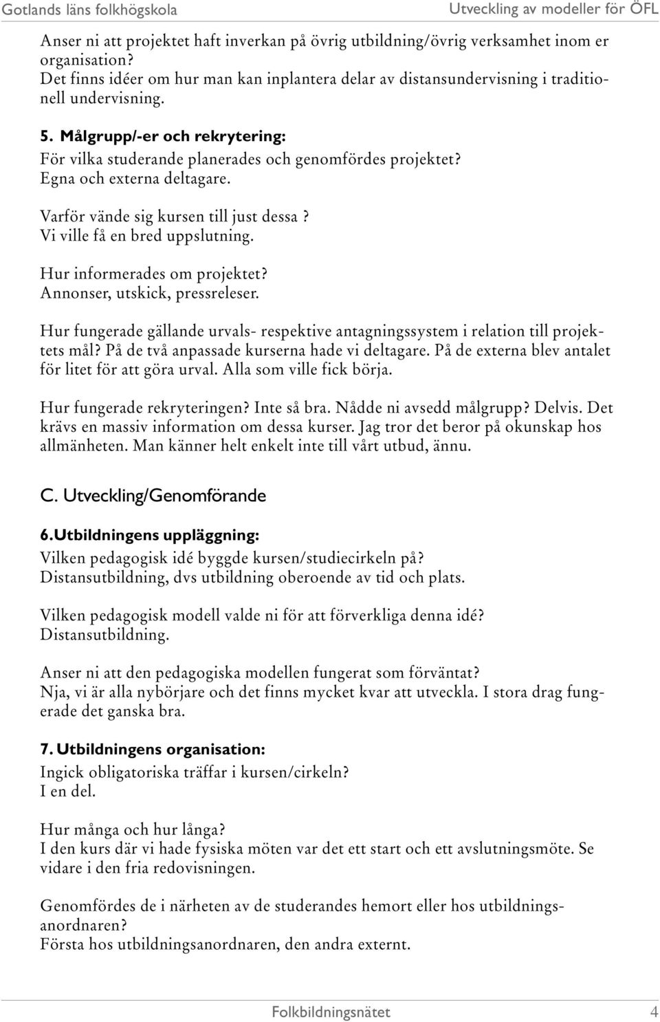 Hur informerades om projektet? Annonser, utskick, pressreleser. Hur fungerade gällande urvals- respektive antagningssystem i relation till projektets mål?