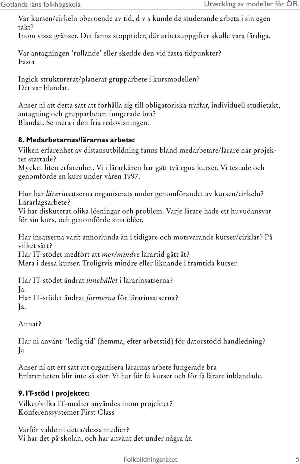 Anser ni att detta sätt att förhålla sig till obligatoriska träffar, individuell studietakt, antagning och grupparbeten fungerade bra? Blandat. Se mera i den fria redovisningen. 8.