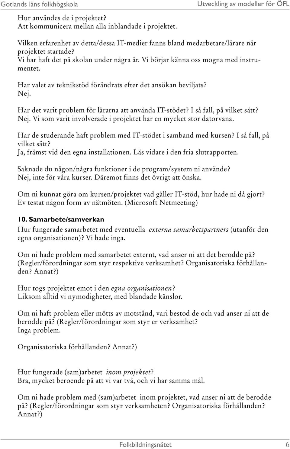 Har det varit problem för lärarna att använda IT-stödet? I så fall, på vilket sätt? Nej. Vi som varit involverade i projektet har en mycket stor datorvana.