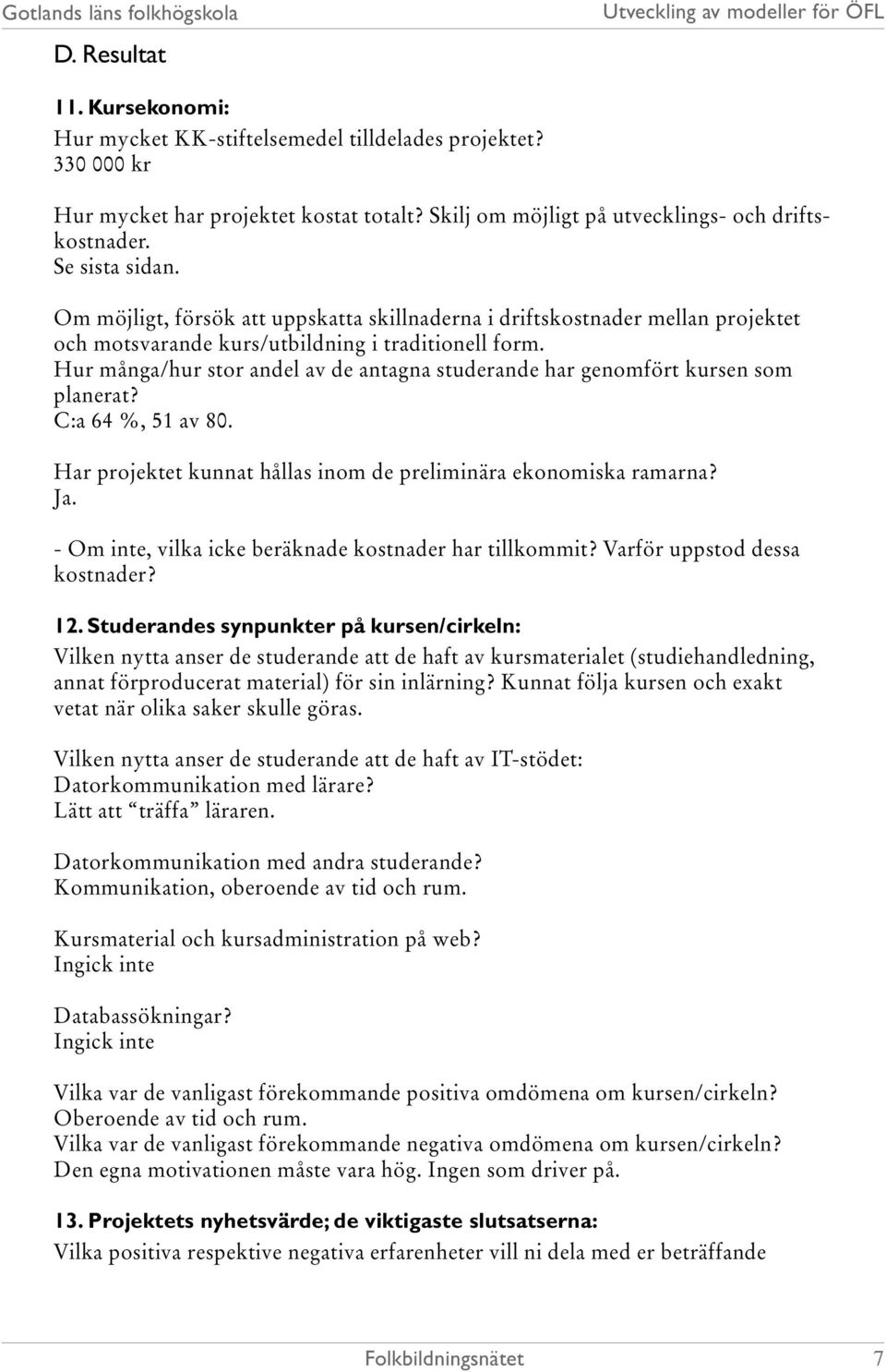 Hur många/hur stor andel av de antagna studerande har genomfört kursen som planerat? C:a 64 %, 51 av 80. Har projektet kunnat hållas inom de preliminära ekonomiska ramarna? Ja.