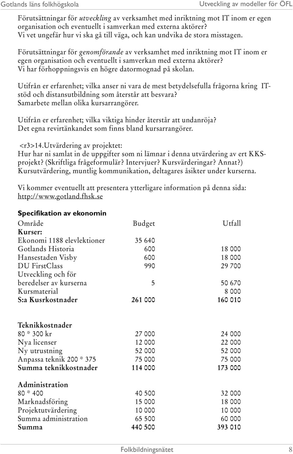 Förutsättningar för genomförande av verksamhet med inriktning mot IT inom er egen organisation och eventuellt i samverkan med externa aktörer? Vi har förhoppningsvis en högre datormognad på skolan.