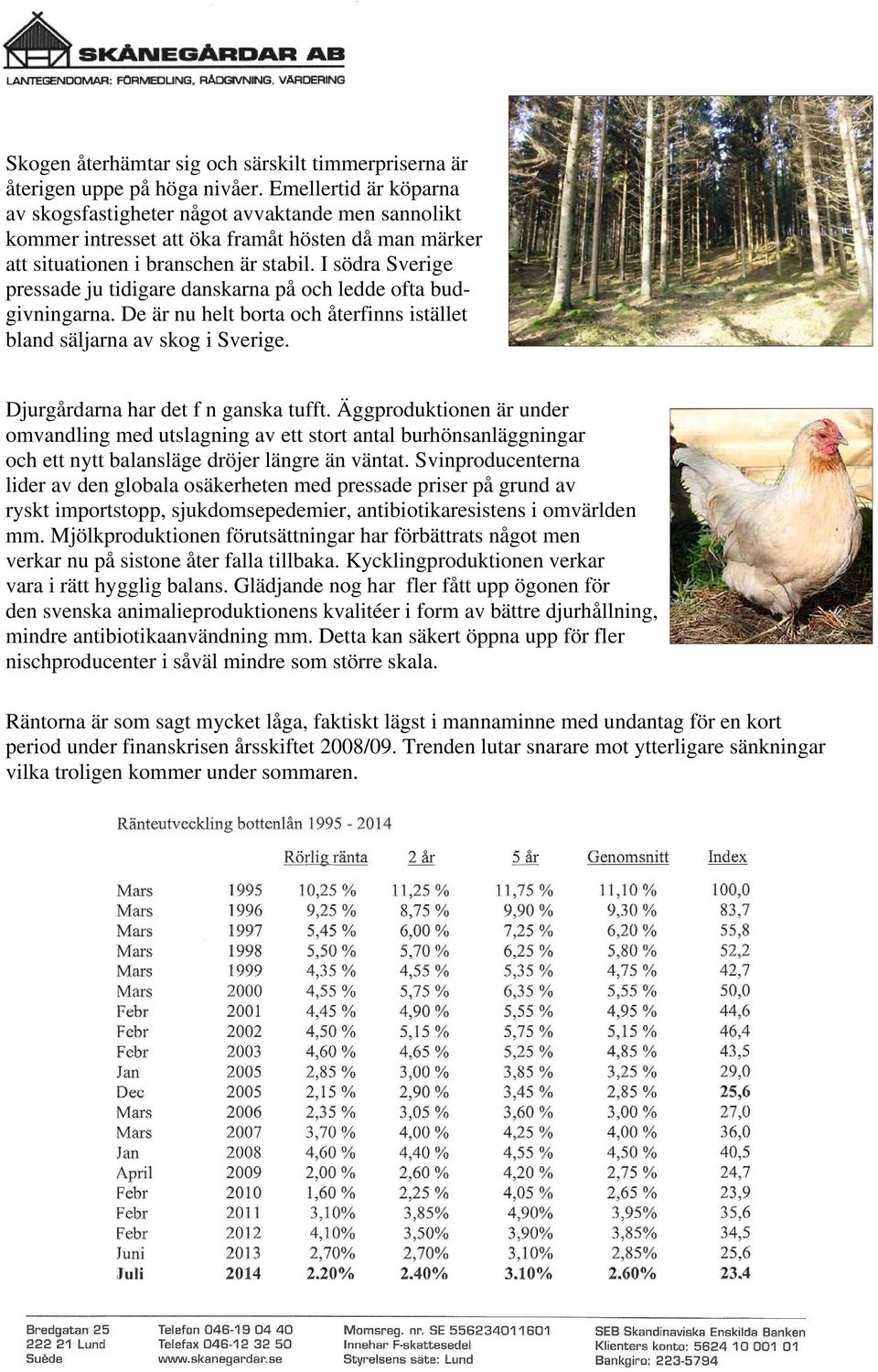 I södra Sverige pressade ju tidigare danskarna på och ledde ofta budgivningarna. De är nu helt borta och återfinns istället bland säljarna av skog i Sverige. Djurgårdarna har det f n ganska tufft.