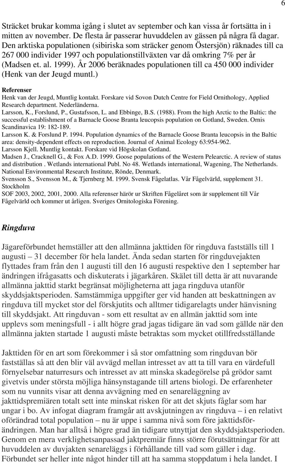 År 2006 beräknades populationen till ca 450 000 individer (Henk van der Jeugd muntl.) Referenser Henk van der Jeugd, Muntlig kontakt.