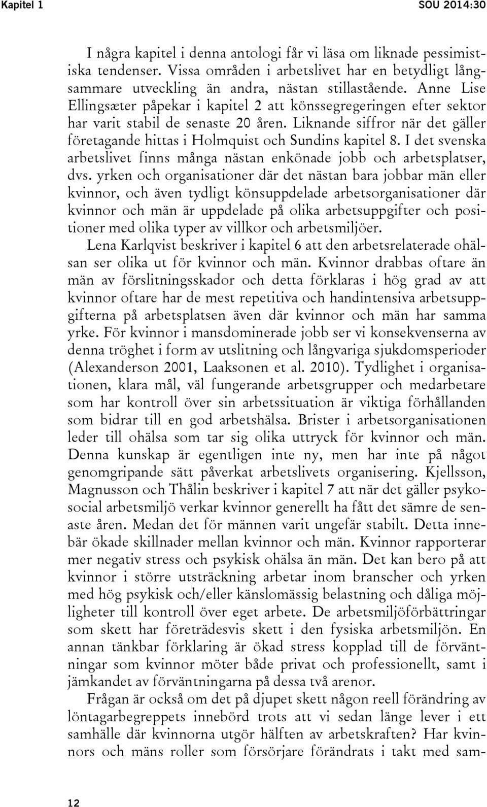 Anne Lise Ellingsæter påpekar i kapitel 2 att könssegregeringen efter sektor har varit stabil de senaste 20 åren. Liknande siffror när det gäller företagande hittas i Holmquist och Sundins kapitel 8.