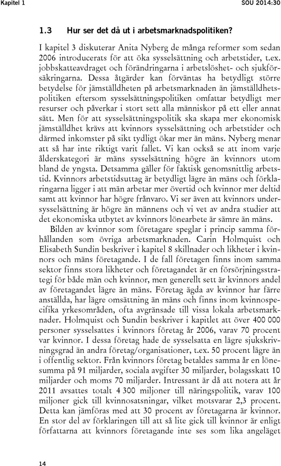 Dessa åtgärder kan förväntas ha betydligt större betydelse för jämställdheten på arbetsmarknaden än jämställdhetspolitiken eftersom sysselsättningspolitiken omfattar betydligt mer resurser och