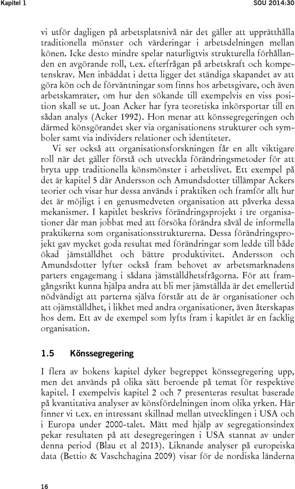 Men inbäddat i detta ligger det ständiga skapandet av att göra kön och de förväntningar som finns hos arbetsgivare, och även arbetskamrater, om hur den sökande till exempelvis en viss position skall