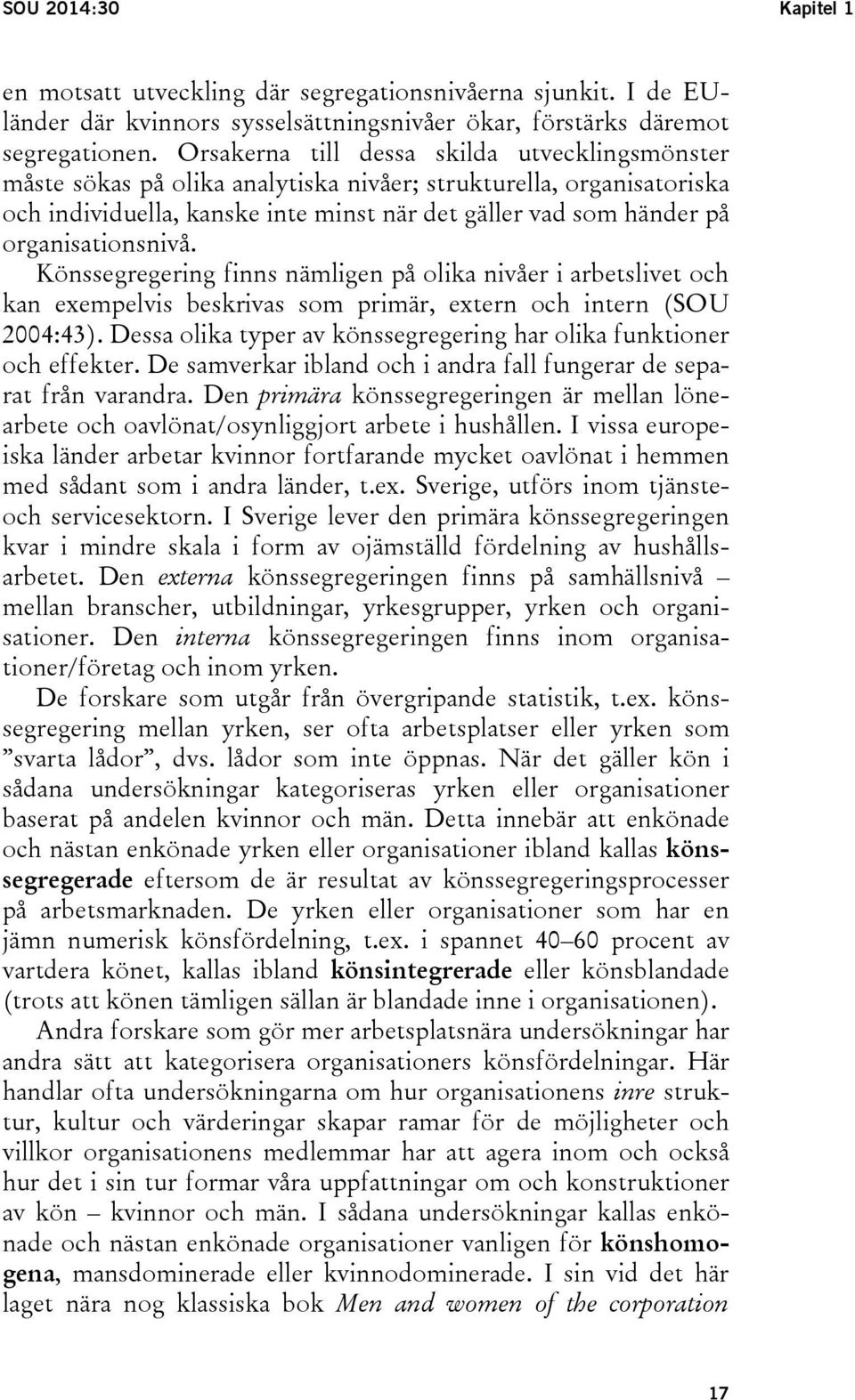 organisationsnivå. Könssegregering finns nämligen på olika nivåer i arbetslivet och kan exempelvis beskrivas som primär, extern och intern (SOU 2004:43).