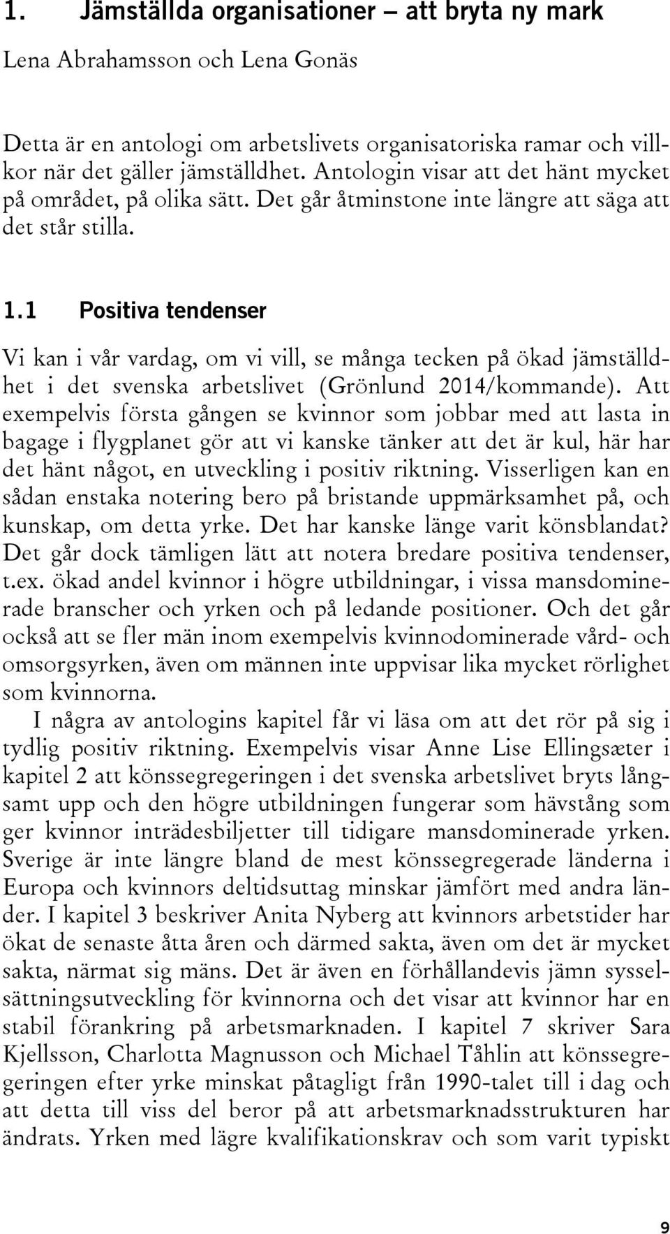1 Positiva tendenser Vi kan i vår vardag, om vi vill, se många tecken på ökad jämställdhet i det svenska arbetslivet (Grönlund 2014/kommande).