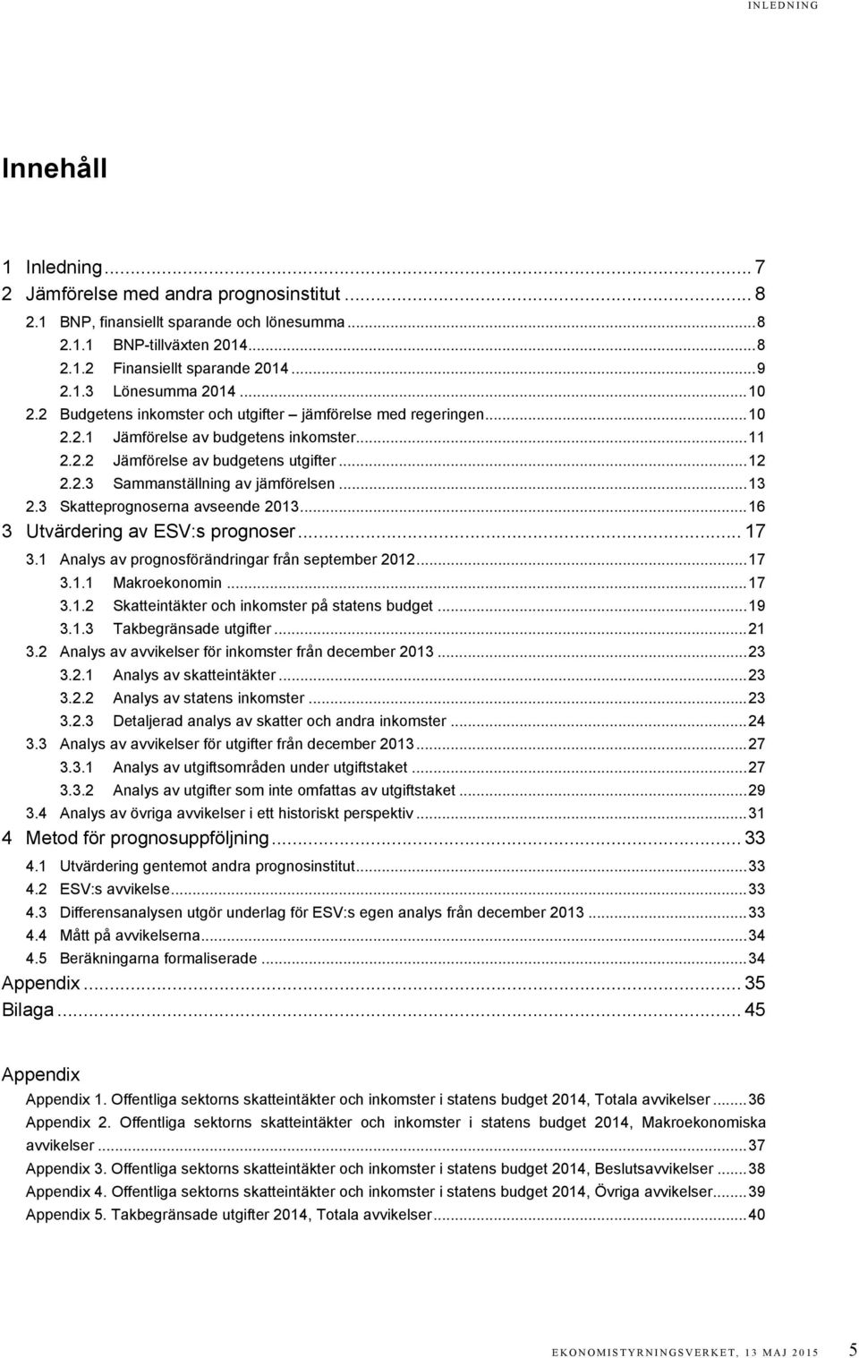 .. 13 2.3 Skatteprognoserna avseende 2013... 16 3 Utvärdering av ESV:s prognoser... 17 3.1 Analys av prognosförändringar från september 2012... 17 3.1.1 Makroekonomin... 17 3.1.2 Skatteintäkter och inkomster på statens budget.