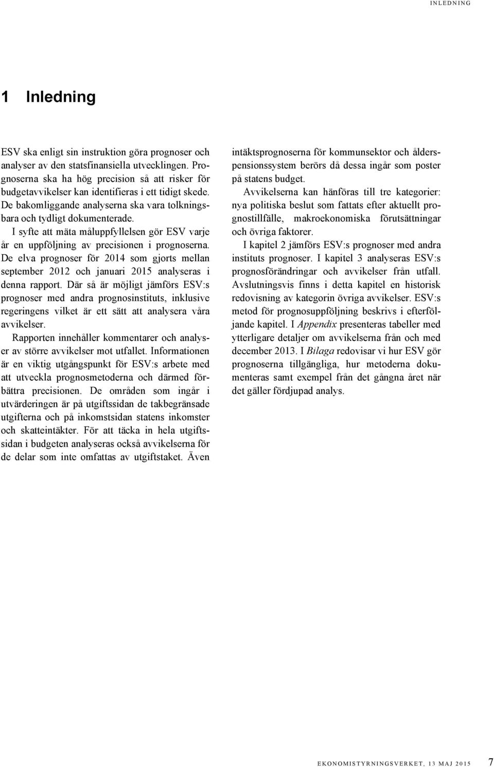 I syfte att mäta måluppfyllelsen gör ESV varje år en uppföljning av precisionen i prognoserna. De elva prognoser för 2014 som gjorts mellan september 2012 och januari 2015 analyseras i denna rapport.
