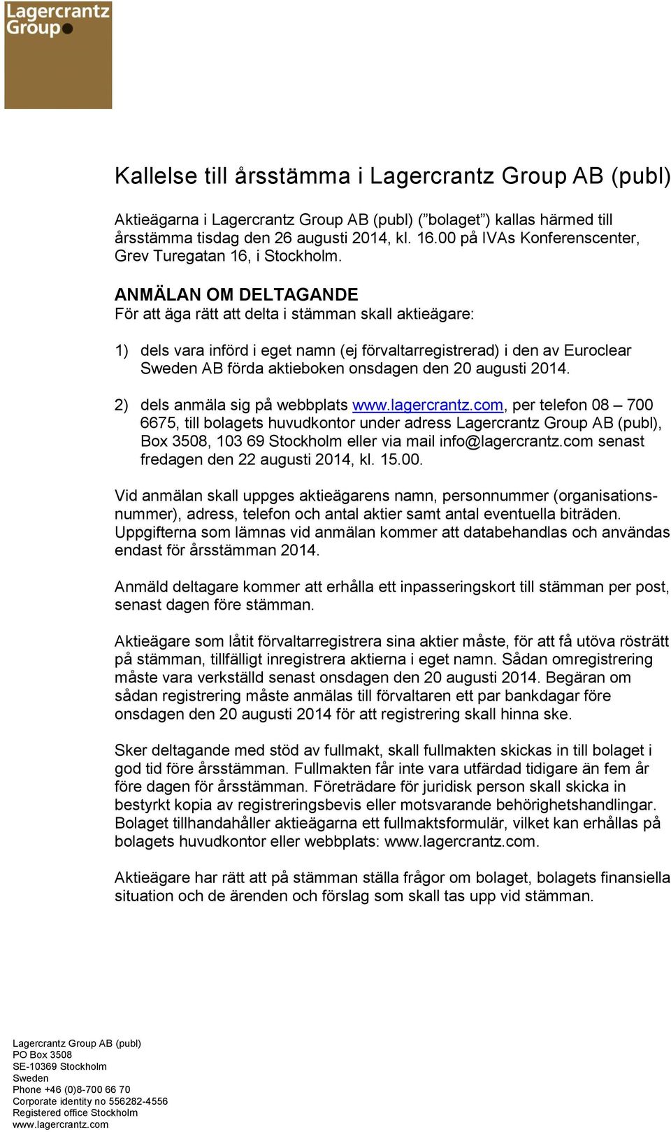 ANMÄLAN OM DELTAGANDE För att äga rätt att delta i stämman skall aktieägare: 1) dels vara införd i eget namn (ej förvaltarregistrerad) i den av Euroclear Sweden AB förda aktieboken onsdagen den 20