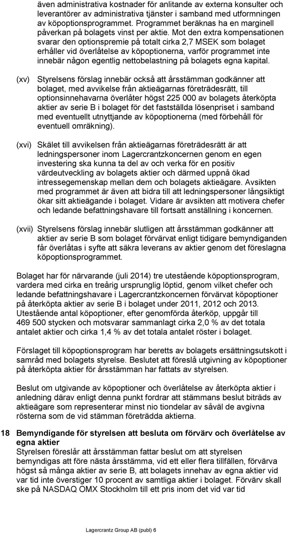 Mot den extra kompensationen svarar den optionspremie på totalt cirka 2,7 MSEK som bolaget erhåller vid överlåtelse av köpoptionerna, varför programmet inte innebär någon egentlig nettobelastning på