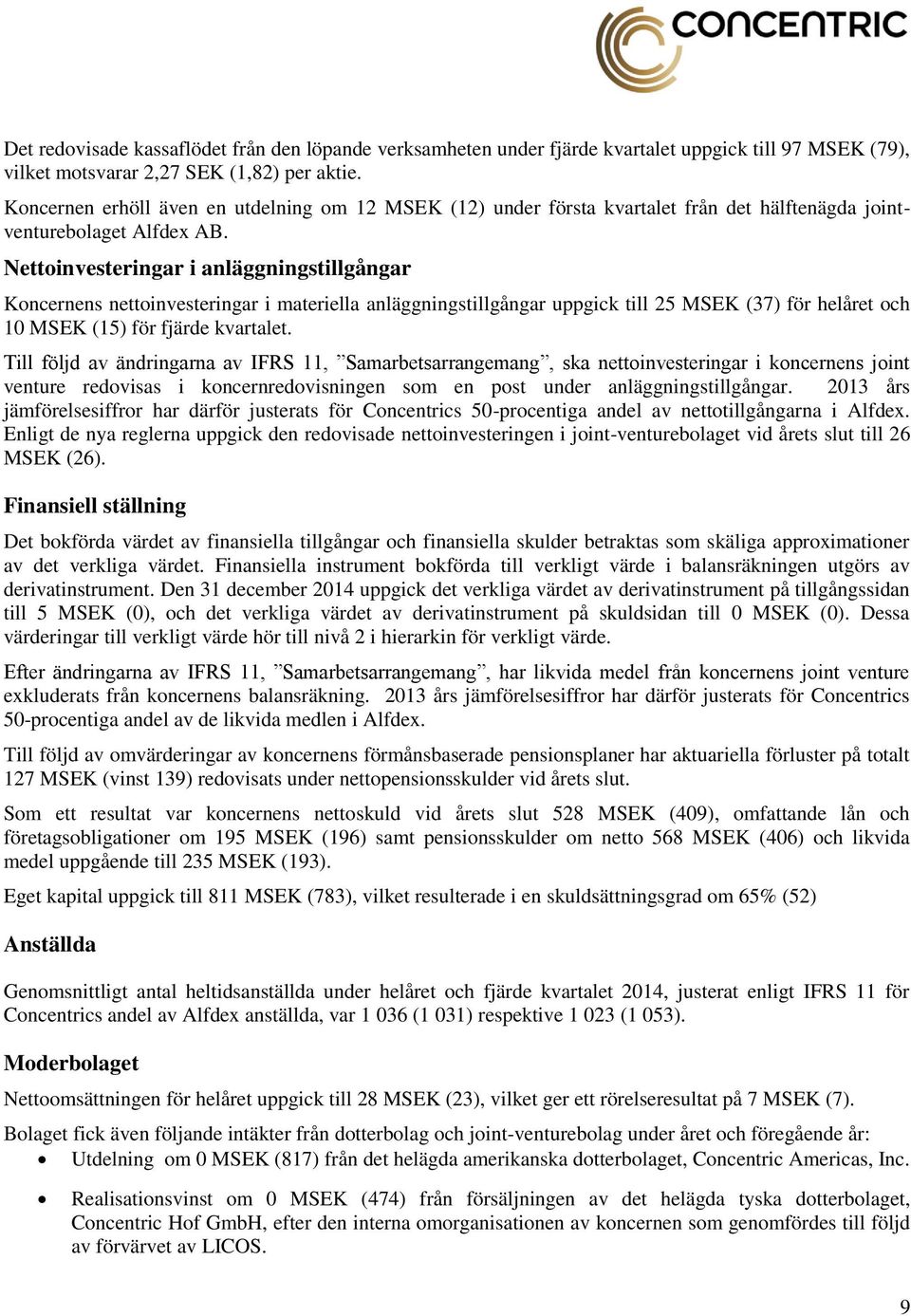 Nettoinvesteringar i anläggningstillgångar Koncernens nettoinvesteringar i materiella anläggningstillgångar uppgick till 25 MSEK (37) för helåret och 10 MSEK (15) för fjärde kvartalet.