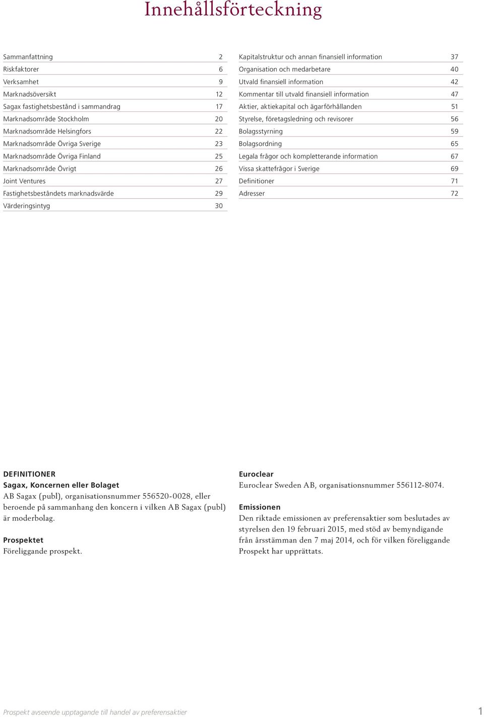 och medarbetare 40 Utvald finansiell information 42 Kommentar till utvald finansiell information 47 Aktier, aktiekapital och ägarförhållanden 51 Styrelse, företagsledning och revisorer 56