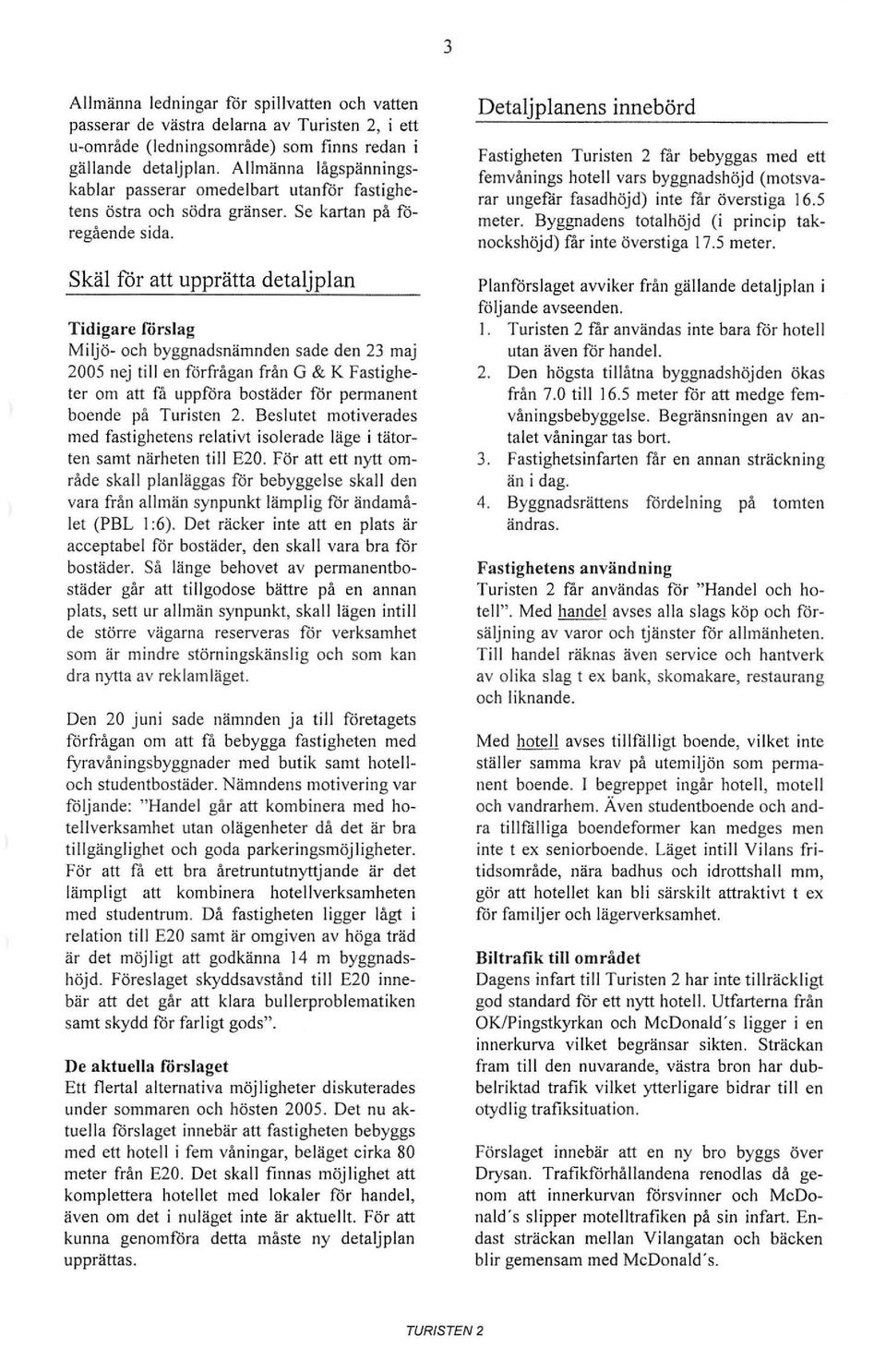 Skäl får att upprätta detaljplan Tidigare förslag Miljö- ch byggnadsnämnden sade den 23 maj 2005 nej till en förfrågan från G & K Fastigheter m att få uppföra bstäder för permanent bende på Turisten