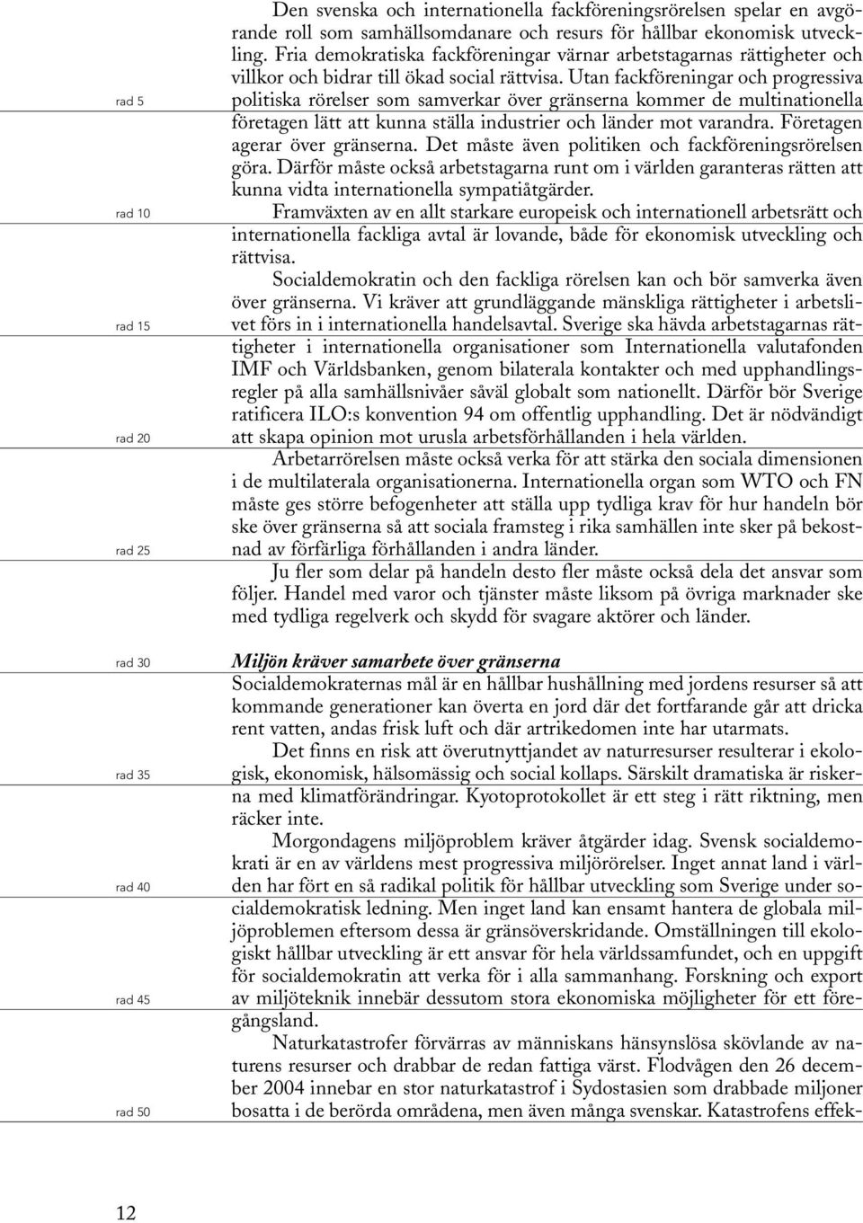 Utan fackföreningar och progressiva politiska rörelser som samverkar över gränserna kommer de multinationella företagen lätt att kunna ställa industrier och länder mot varandra.