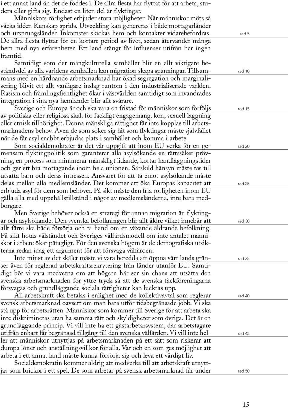 De allra flesta flyttar för en kortare period av livet, sedan återvänder många hem med nya erfarenheter. Ett land stängt för influenser utifrån har ingen framtid.