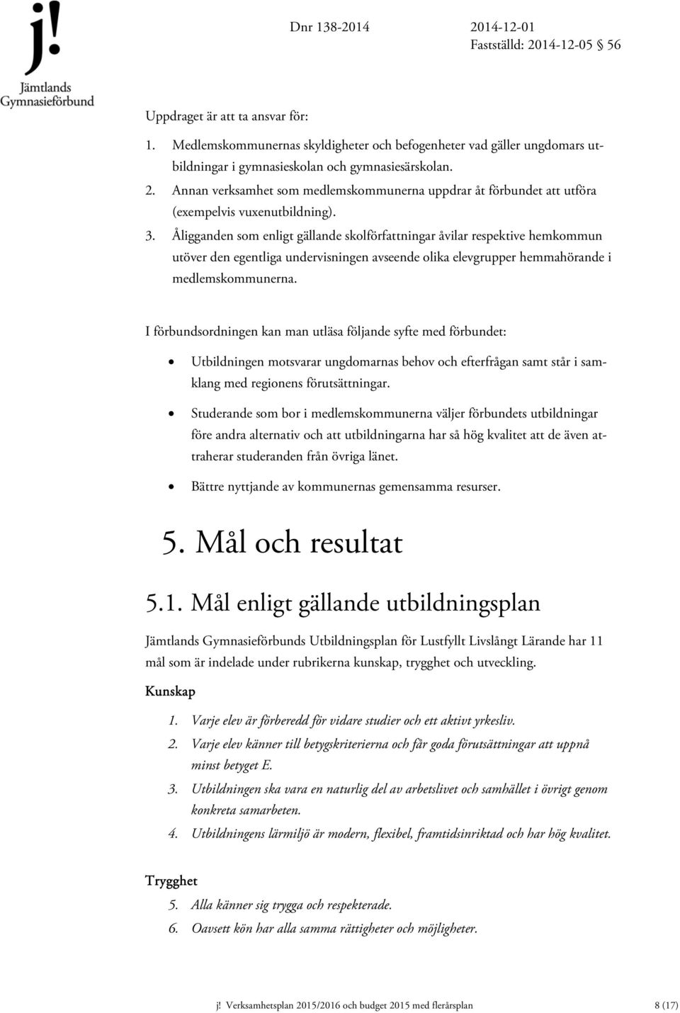 Åligganden som enligt gällande skolförfattningar åvilar respektive hemkommun utöver den egentliga undervisningen avseende olika elevgrupper hemmahörande i medlemskommunerna.