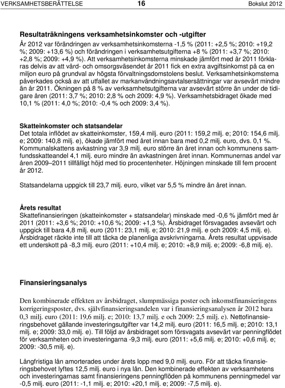 Att verksamhetsinkomsterna minskade jämfört med år 2011 förklaras delvis av att vård- och omsorgsväsendet år 2011 fick en extra avgiftsinkomst på ca en miljon euro på grundval av högsta