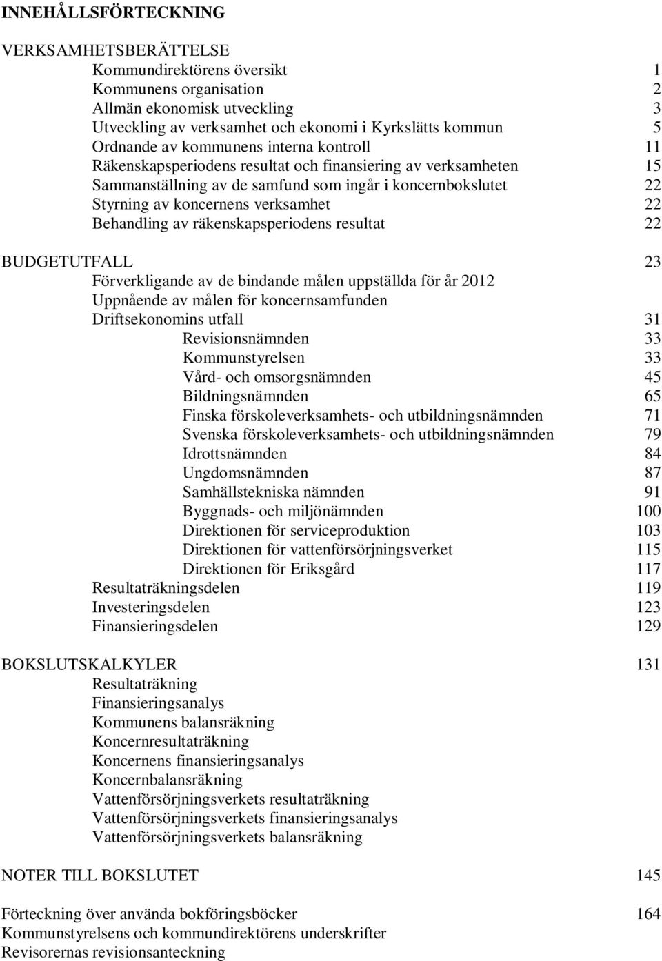 Behandling av räkenskapsperiodens resultat 22 BUDGETUTFALL 23 Förverkligande av de bindande målen uppställda för år 2012 Uppnående av målen för koncernsamfunden Driftsekonomins utfall 31