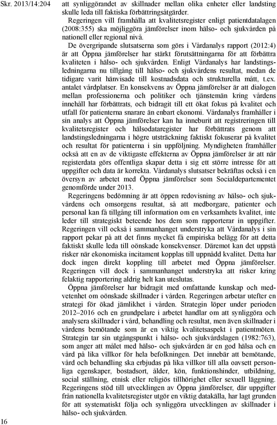 De övergripande slutsatserna som görs i Vårdanalys rapport (2012:4) är att Öppna jämförelser har stärkt förutsättningarna för att förbättra kvaliteten i hälso- och sjukvården.