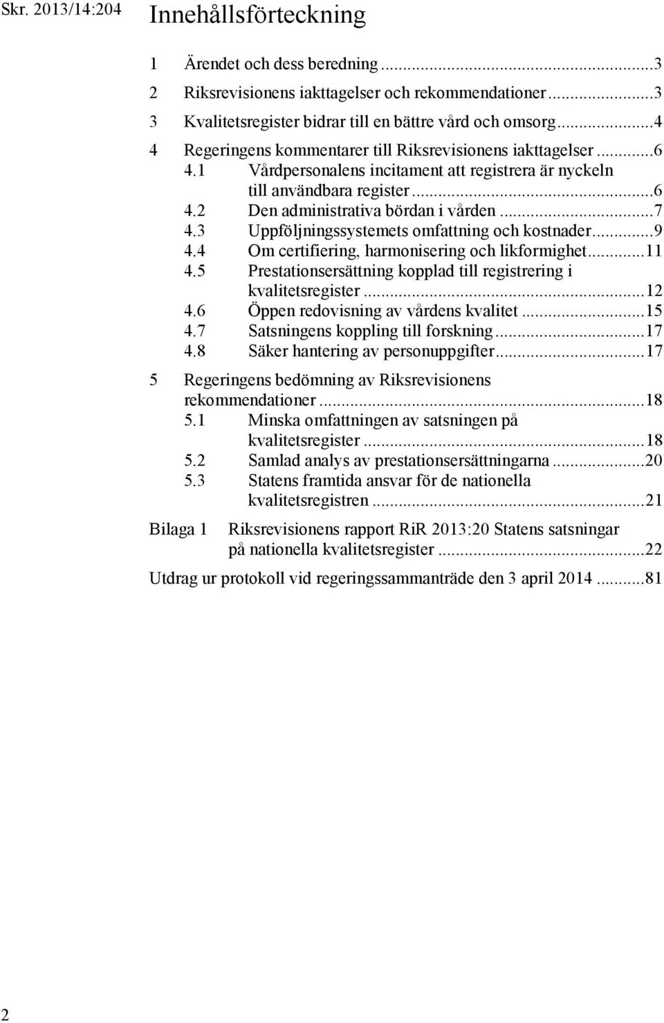 .. 7 4.3 Uppföljningssystemets omfattning och kostnader... 9 4.4 Om certifiering, harmonisering och likformighet... 11 4.5 Prestationsersättning kopplad till registrering i kvalitetsregister... 12 4.