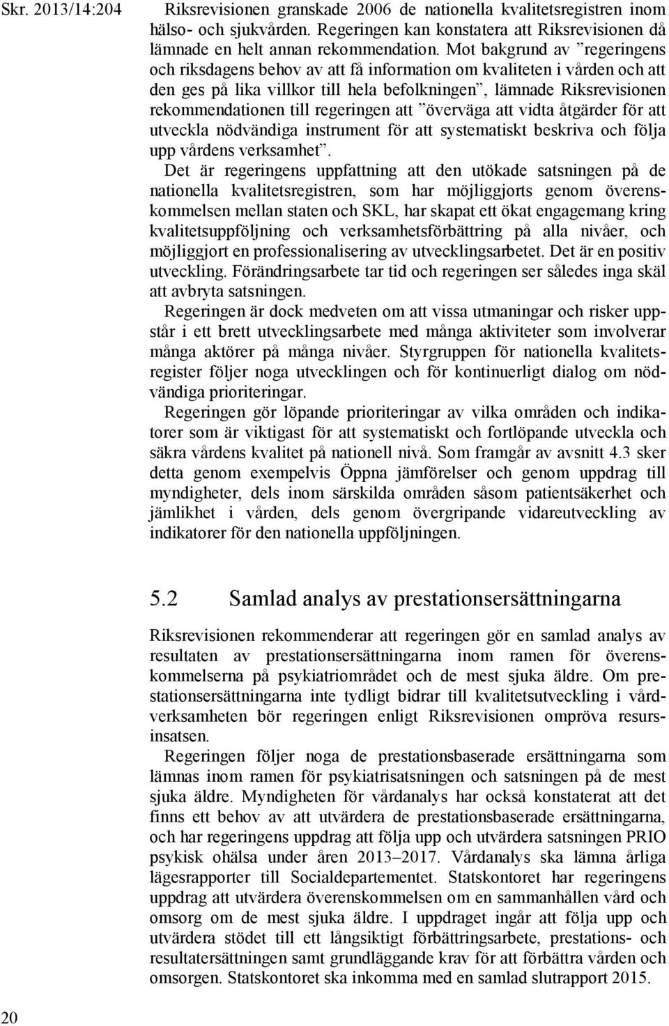 regeringen att överväga att vidta åtgärder för att utveckla nödvändiga instrument för att systematiskt beskriva och följa upp vårdens verksamhet.