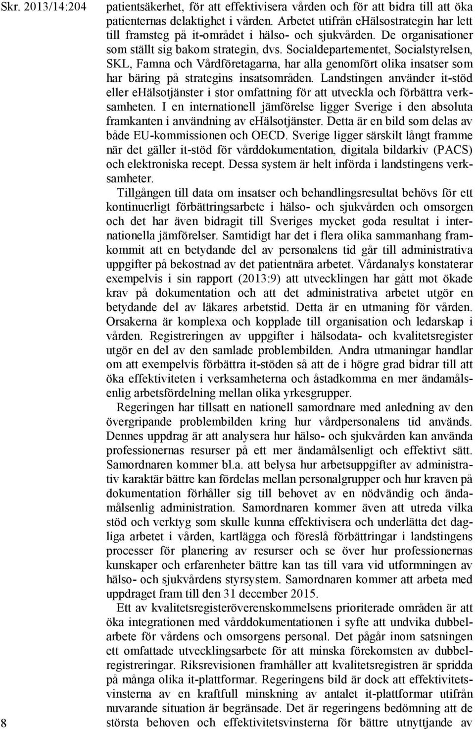 Socialdepartementet, Socialstyrelsen, SKL, Famna och Vårdföretagarna, har alla genomfört olika insatser som har bäring på strategins insatsområden.