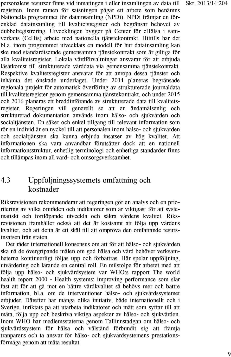 Utvecklingen bygger på Center för ehälsa i samverkans (CeHis) arbete med nationella tjänstekontrakt. Hittills har det bl.a. inom programmet utvecklats en modell för hur datainsamling kan ske med standardiserade gemensamma tjänstekontrakt som är giltiga för alla kvalitetsregister.