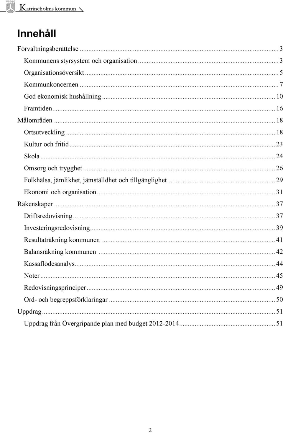 .. 29 Ekonomi och organisation... 31 Räkenskaper... 37 Driftsredovisning... 37 Investeringsredovisning... 39 Resultaträkning kommunen... 41 Balansräkning kommunen.