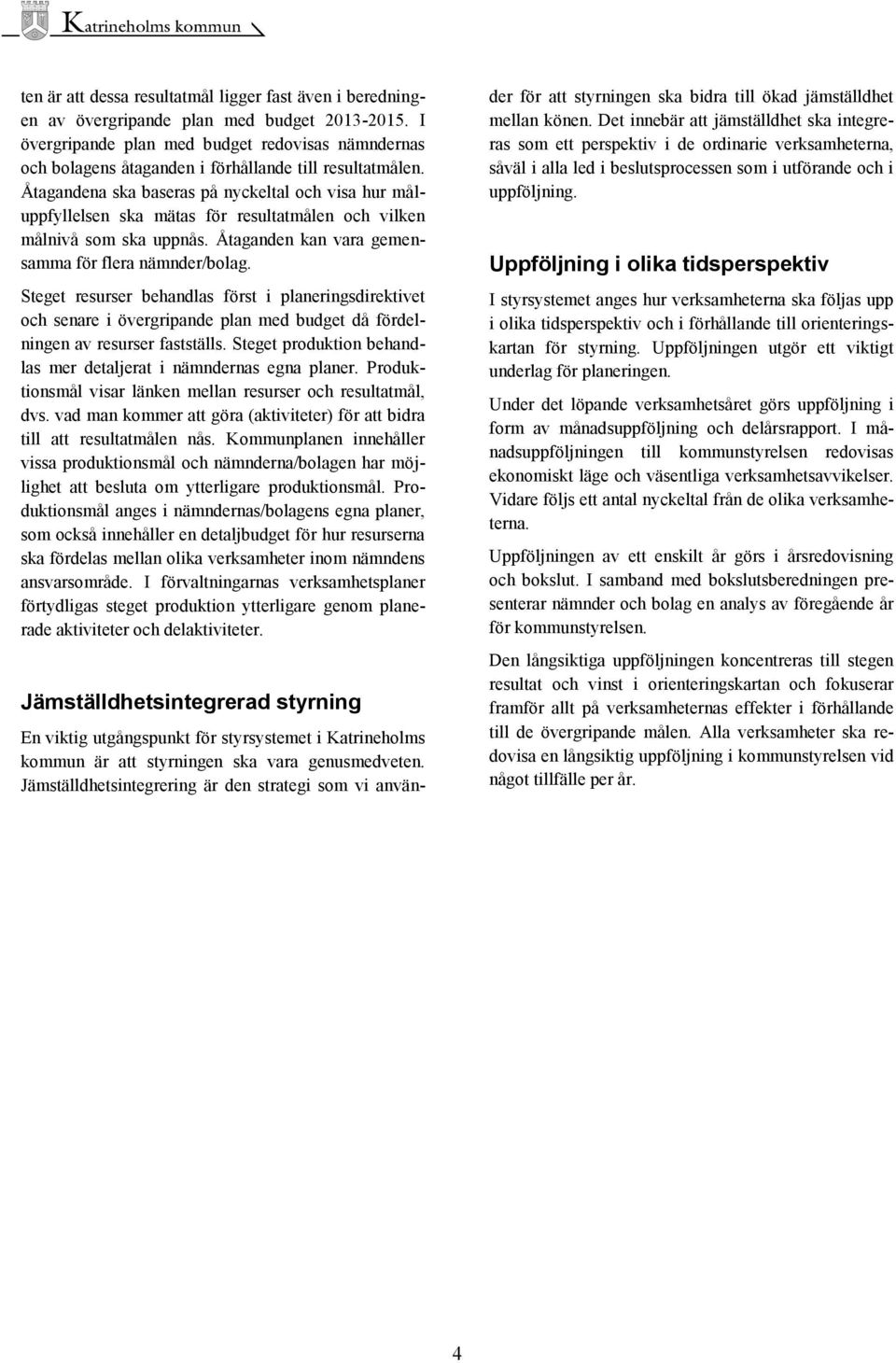 Åtagandena ska baseras på nyckeltal och visa hur måluppfyllelsen ska mätas för resultatmålen och vilken målnivå som ska uppnås. Åtaganden kan vara gemensamma för flera nämnder/bolag.