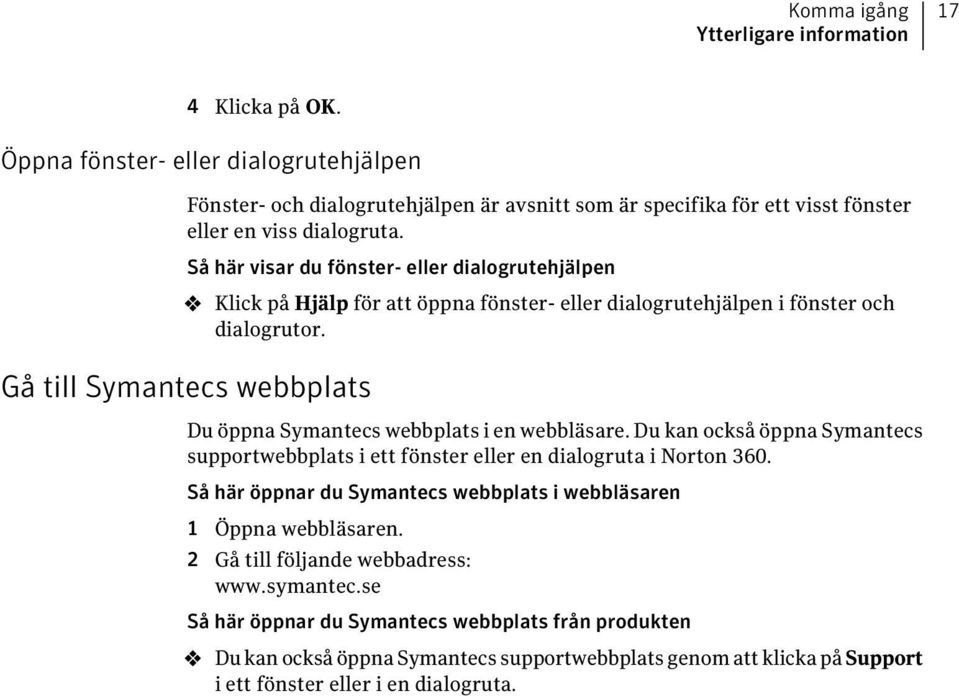 Gå till Symantecs webbplats Så här visar du fönster- eller dialogrutehjälpen 4 Klick på Hjälp för att öppna fönster- eller dialogrutehjälpen i fönster och dialogrutor.