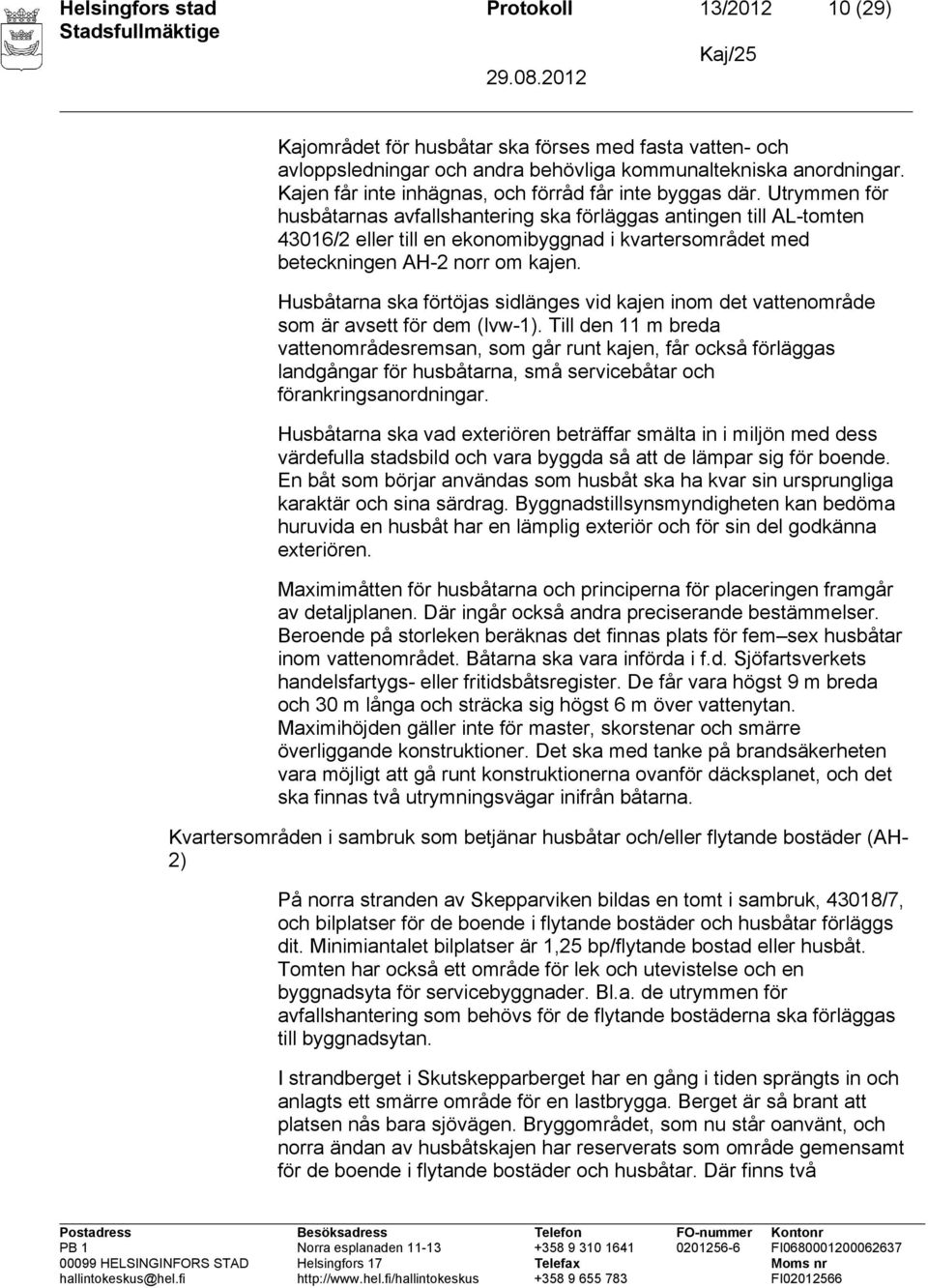 Utrymmen för husbåtarnas avfallshantering ska förläggas antingen till AL-tomten 43016/2 eller till en ekonomibyggnad i kvartersområdet med beteckningen AH-2 norr om kajen.