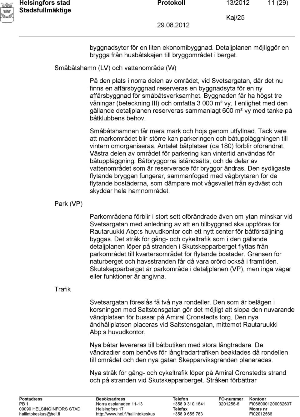 småbåtsverksamhet. Byggnaden får ha högst tre våningar (beteckning III) och omfatta 3 000 m² vy.