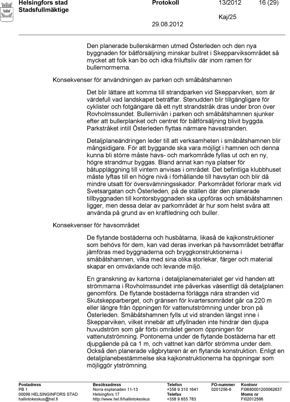 Konsekvenser för användningen av parken och småbåtshamnen Det blir lättare att komma till strandparken vid Skepparviken, som är värdefull vad landskapet beträffar.