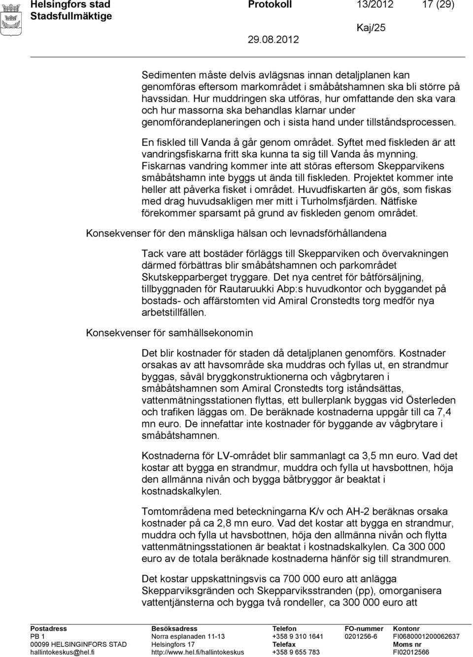 En fiskled till Vanda å går genom området. Syftet med fiskleden är att vandringsfiskarna fritt ska kunna ta sig till Vanda ås mynning.