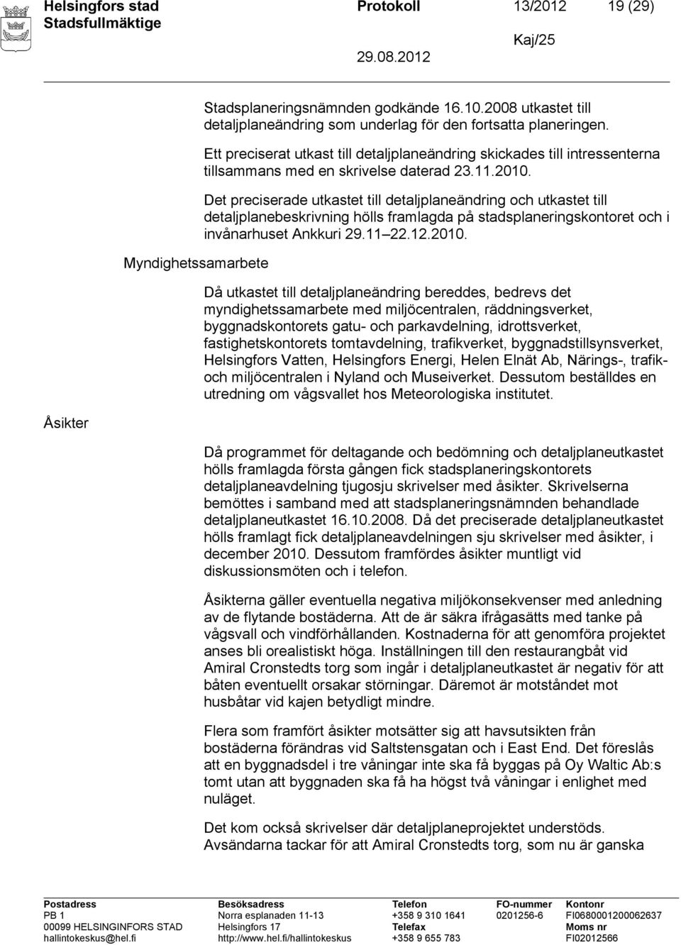 Det preciserade utkastet till detaljplaneändring och utkastet till detaljplanebeskrivning hölls framlagda på stadsplaneringskontoret och i invånarhuset Ankkuri 29.11 22.12.2010.