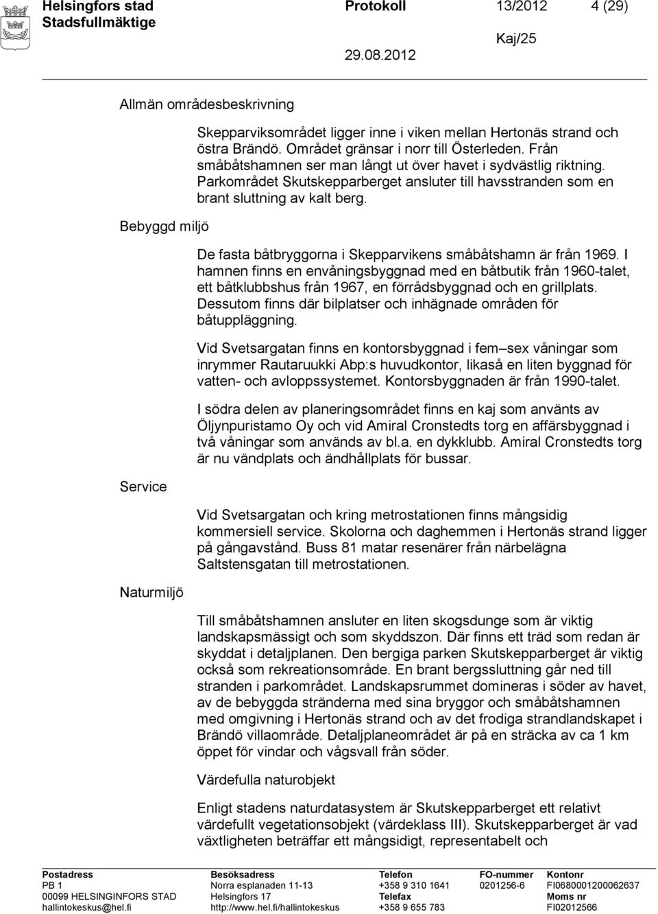 Parkområdet Skutskepparberget ansluter till havsstranden som en brant sluttning av kalt berg. De fasta båtbryggorna i Skepparvikens småbåtshamn är från 1969.