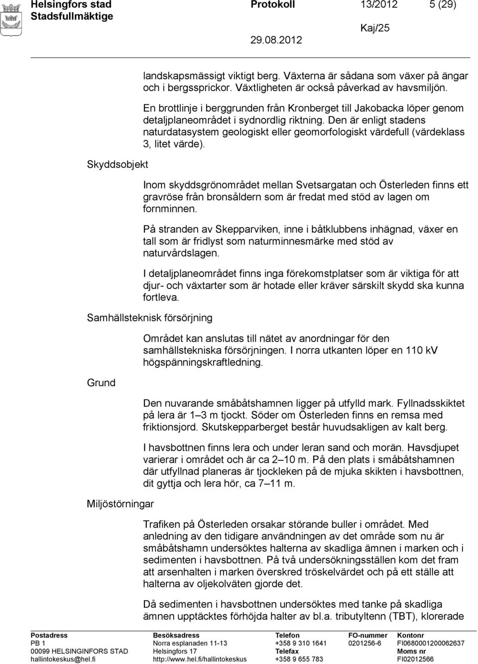 Den är enligt stadens naturdatasystem geologiskt eller geomorfologiskt värdefull (värdeklass 3, litet värde).