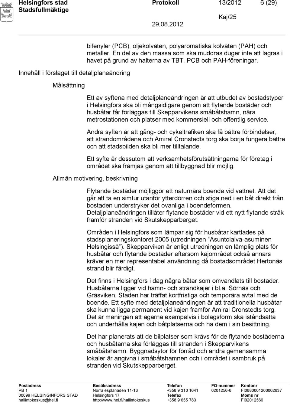 Ett av syftena med detaljplaneändringen är att utbudet av bostadstyper i Helsingfors ska bli mångsidigare genom att flytande bostäder och husbåtar får förläggas till Skepparvikens småbåtshamn, nära