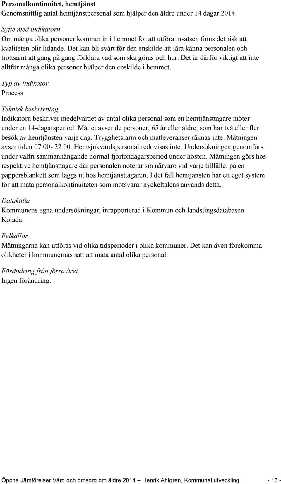 Det kan bli svårt för den enskilde att lära känna personalen och tröttsamt att gång på gång förklara vad som ska göras och hur.