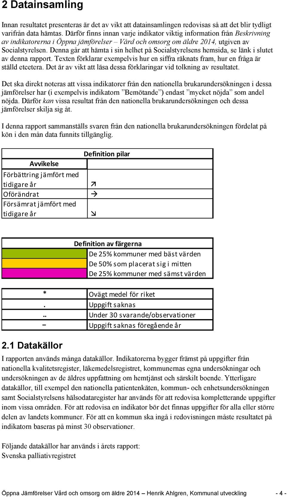 Denna går att hämta i sin helhet på Socialstyrelsens hemsida, se länk i slutet av denna rapport. Texten förklarar exempelvis hur en siffra räknats fram, hur en fråga är ställd etcetera.